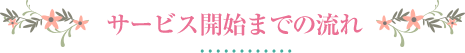 サービス開始までの流れ