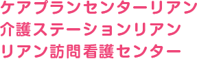 ケアプランセンターリアン介護ステーションリアンリアン訪問介護センター