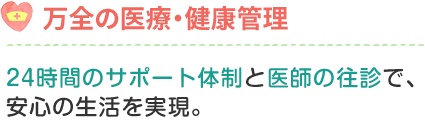 24時間のサポート体制と医師の往診で、安心の生活を実現。