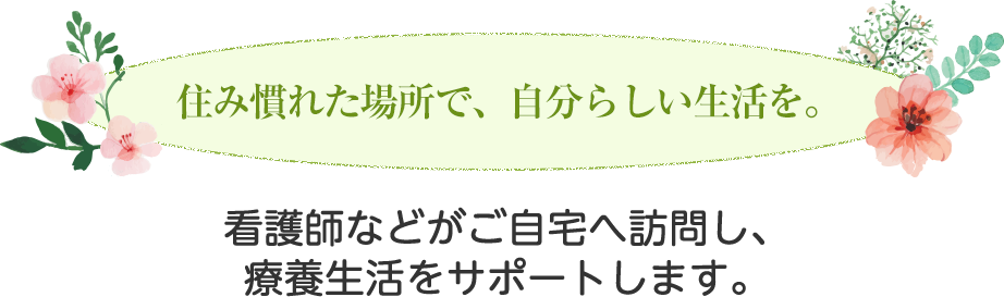 住み慣れた場所で、自分らしい生活を。